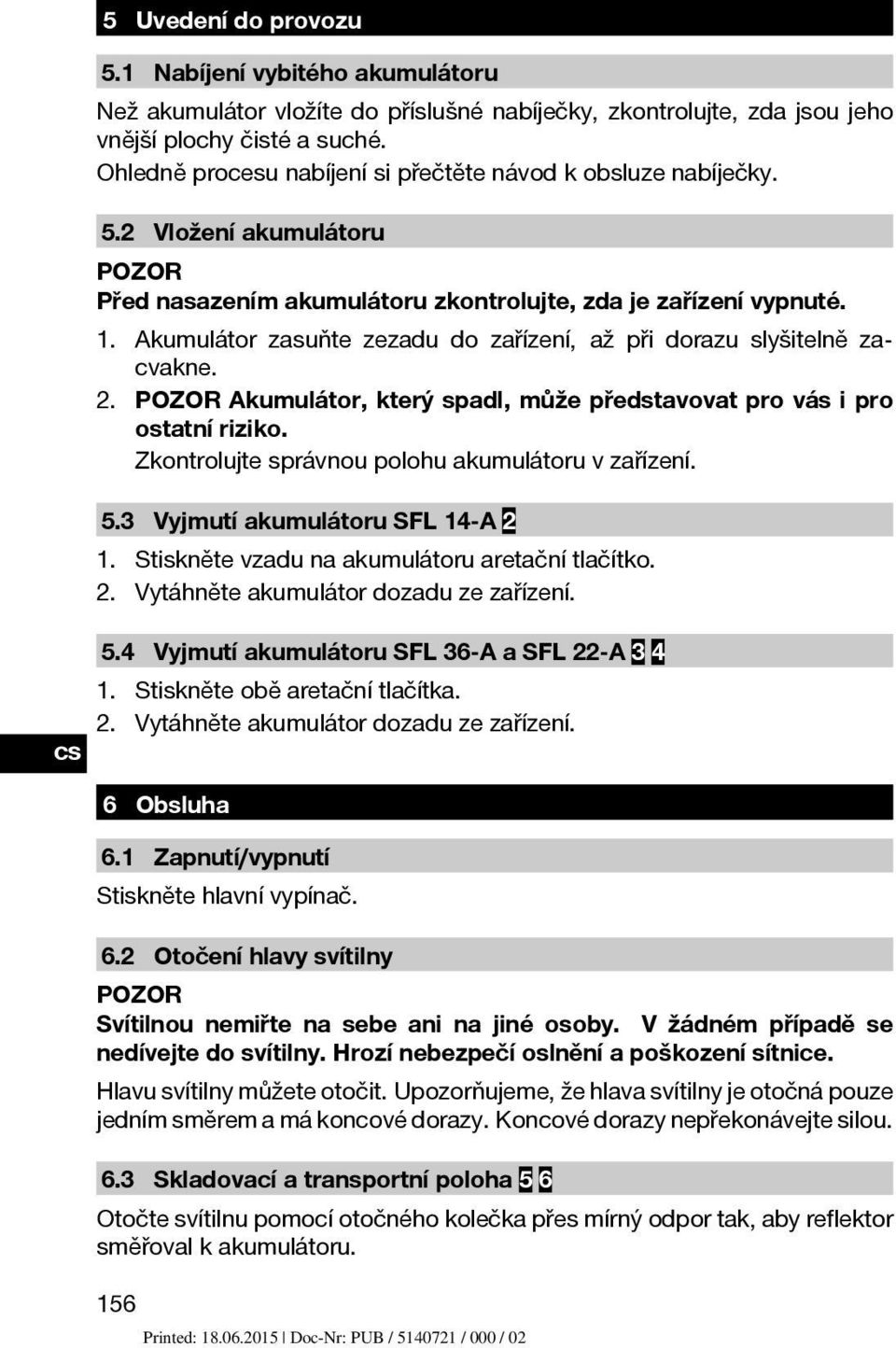 Akumulátor zasuňte zezadu do zařízení, až při dorazu slyšitelně zacvakne. 2. POZOR Akumulátor, který spadl, může představovat pro vás i pro ostatní riziko.