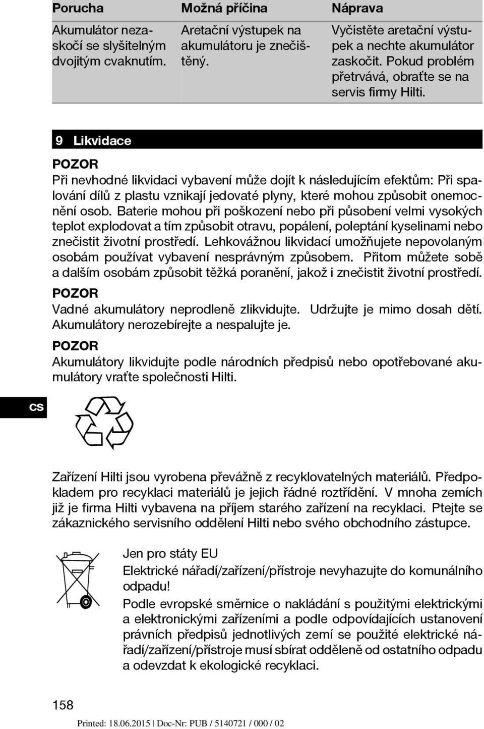 9 Likvidace POZOR Při nevhodné likvidaci vybavení může dojít k následujícím efektům: Při spalování dílů z plastu vznikají jedovaté plyny, které mohou způsobit onemocnění osob.