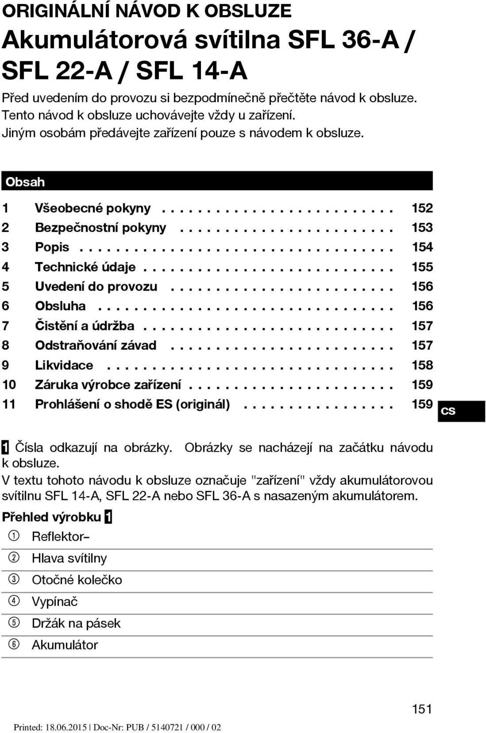 .. 156 7 Čistěníaúdržba... 157 8 Odstraňovánízávad... 157 9 Likvidace... 158 10 Zárukavýrobcezařízení... 159 11 ProhlášeníoshoděES(originál)... 159 1 Čísla odkazují na obrázky.