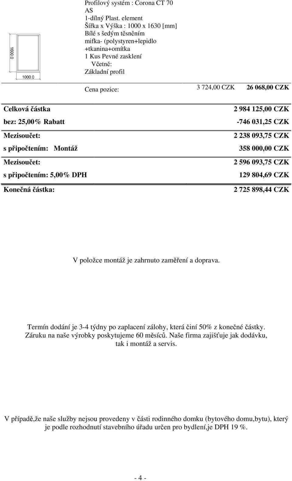 zahrnuto zaměření a doprava. Termín dodání je 3-4 týdny po zaplacení zálohy, která činí 50% z konečné částky. Záruku na naše výrobky poskytujeme 60 měsíců.