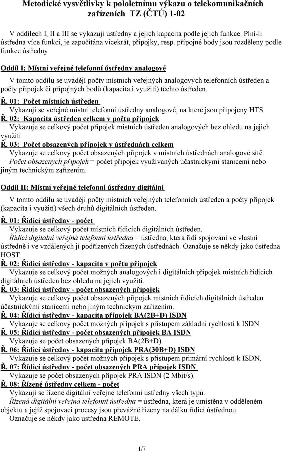 Oddíl I: Místní veřejné telefonní ústředny analogové V tomto oddílu se uvádějí počty místních veřejných analogových telefonních ústředen a počty přípojek či přípojných bodů (kapacita i využití)