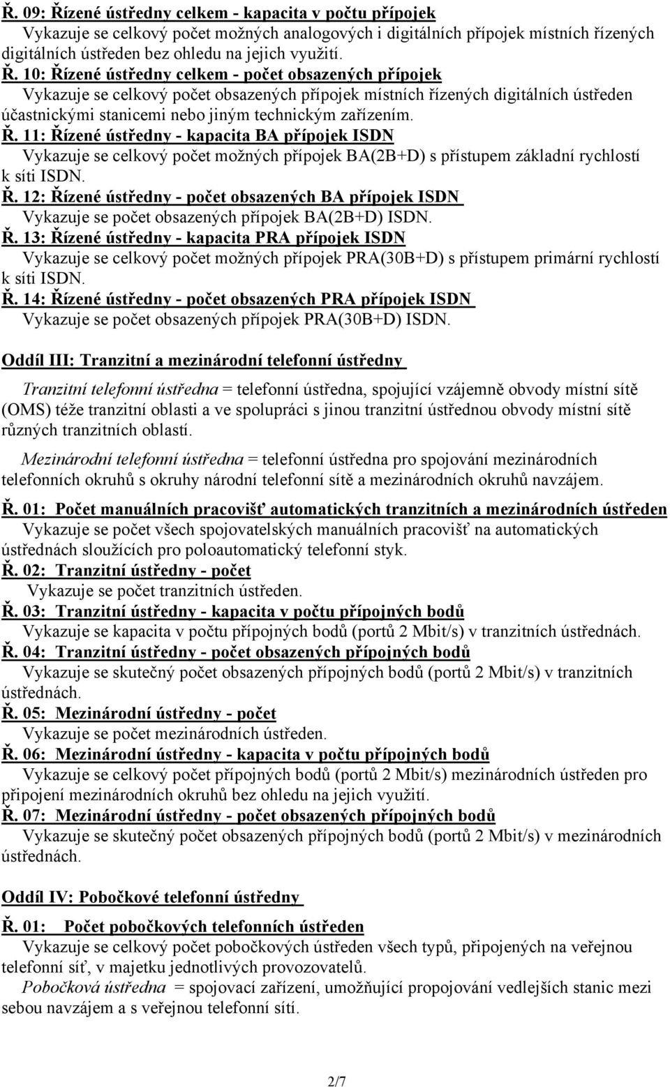 10: Řízené ústředny celkem - počet obsazených přípojek Vykazuje se celkový počet obsazených přípojek místních řízených digitálních ústředen účastnickými stanicemi nebo jiným technickým zařízením. Ř. 11: Řízené ústředny - kapacita BA přípojek ISDN Vykazuje se celkový počet možných přípojek BA(2B+D) s přístupem základní rychlostí k síti ISDN.