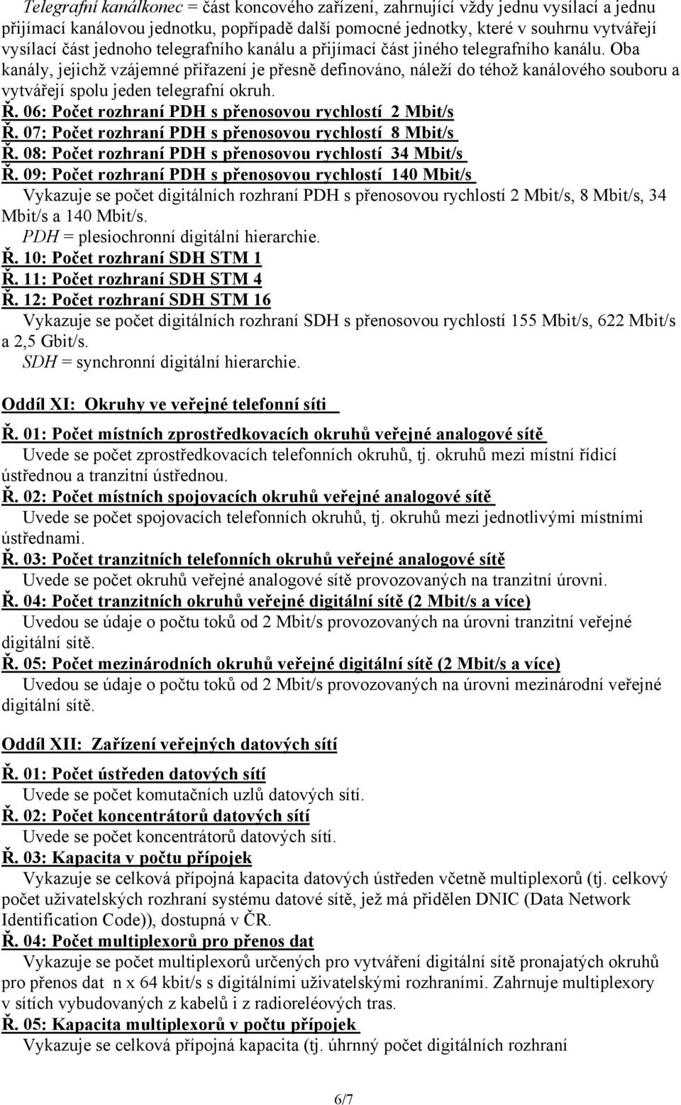 Oba kanály, jejichž vzájemné přiřazení je přesně definováno, náleží do téhož kanálového souboru a vytvářejí spolu jeden telegrafní okruh. Ř. 06: Počet rozhraní PDH s přenosovou rychlostí 2 Mbit/s Ř.