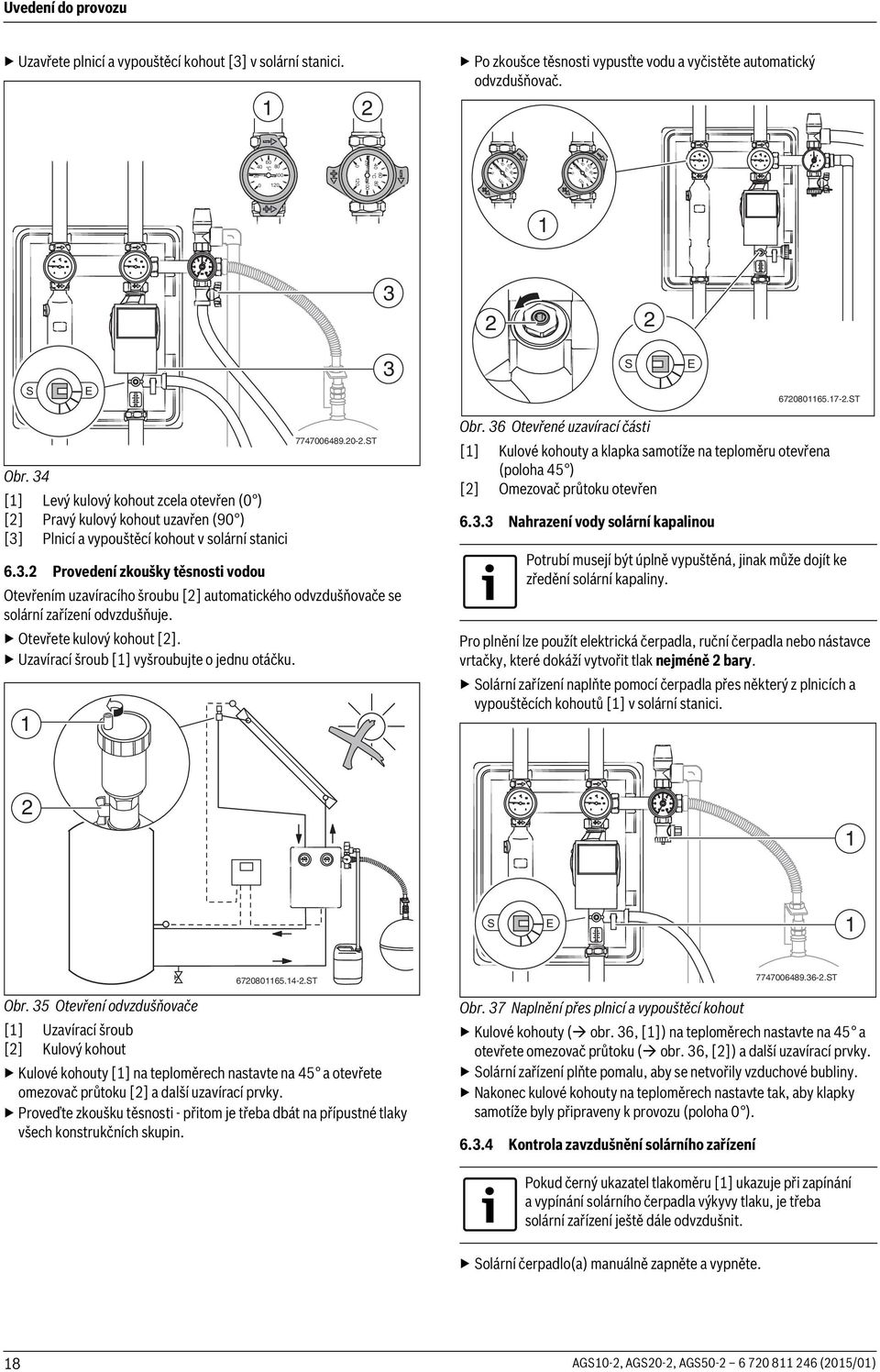 ST 6.. Provedení zkoušky těsnosti vodou Otevřením uzavíracího šroubu [] automatického odvzdušňovače se solární zařízení odvzdušňuje. Otevřete kulový kohout [].