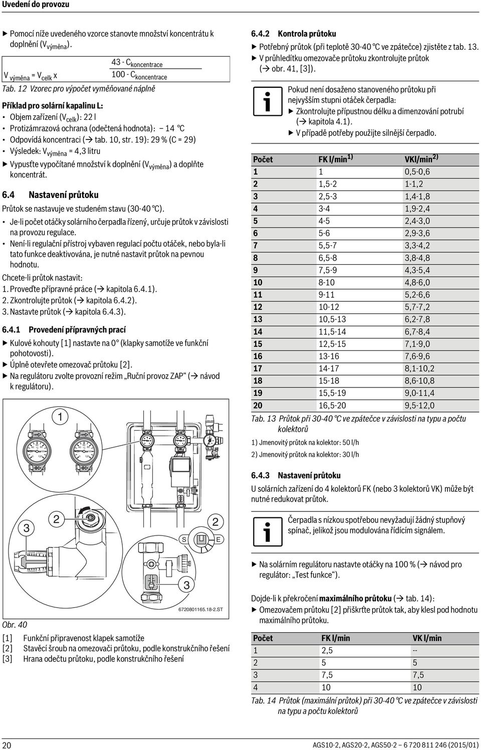 9): 9 % (C = 9) Výsledek: V výměna = 4, litru Vypusťte vypočítané množství k doplnění (V výměna ) a doplňte koncentrát. 6.4 Nastavení průtoku Průtok se nastavuje ve studeném stavu (0-40 C).