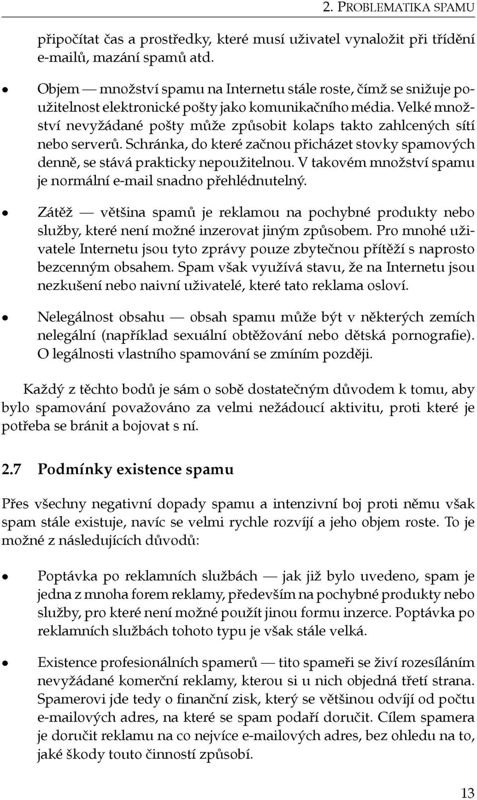 Velké množství nevyžádané pošty může způsobit kolaps takto zahlcených sítí nebo serverů. Schránka, do které začnou přicházet stovky spamových denně, se stává prakticky nepoužitelnou.