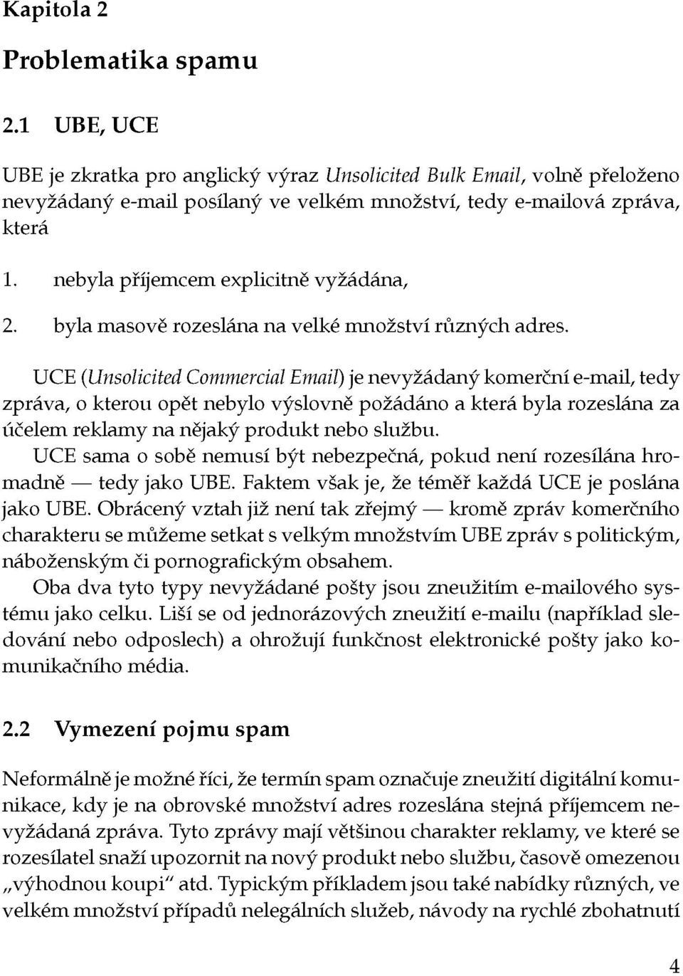 UCE (Unsolicited Commercial Email) je nevyžádaný komerční e-mail, tedy zpráva, o kterou opět nebylo výslovně požádáno a která byla rozeslána za účelem reklamy na nějaký produkt nebo službu.