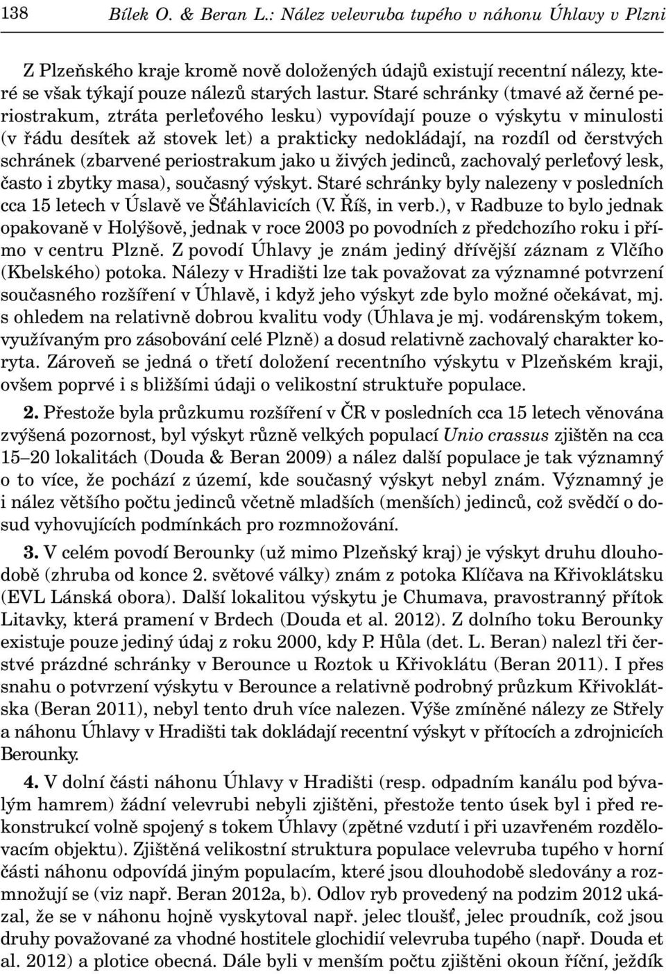 (zbarvené periostrakum jako u živých jedinců, zachovalý perle ový lesk, často i zbytky masa), současný výskyt. Staré schránky byly nalezeny v posledních cca 15 letech v Úslavě ve Š áhlavicích (V.