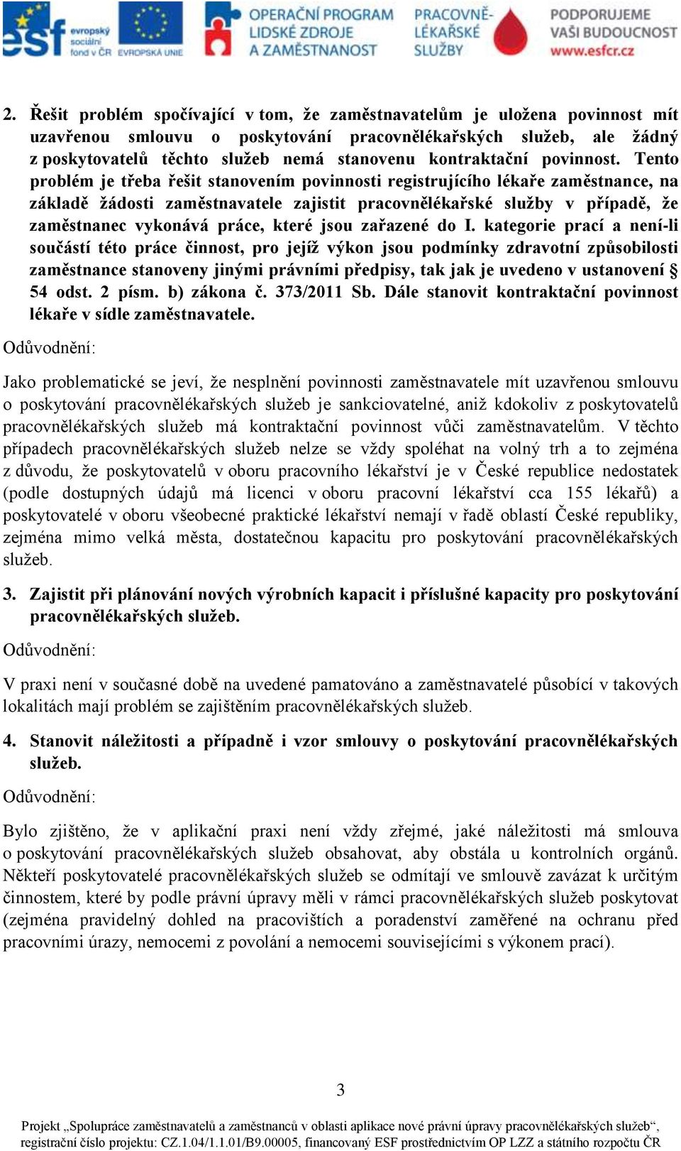 Tento problém je třeba řešit stanovením povinnosti registrujícího lékaře zaměstnance, na základě žádosti zaměstnavatele zajistit pracovnělékařské služby v případě, že zaměstnanec vykonává práce,