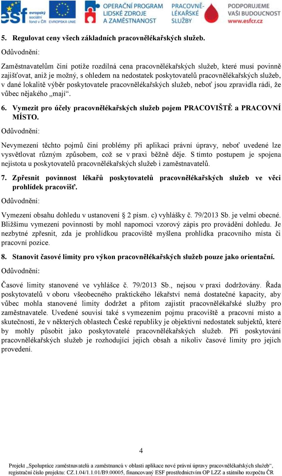 výběr poskytovatele pracovnělékařských služeb, neboť jsou zpravidla rádi, že vůbec nějakého mají. 6. Vymezit pro účely pracovnělékařských služeb pojem PRACOVIŠTĚ a PRACOVNÍ MÍSTO.