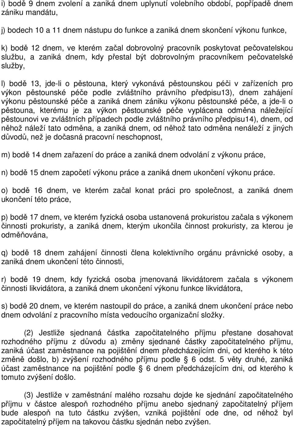 pěstounskou péči v zařízeních pro výkon pěstounské péče podle zvláštního právního předpisu13), dnem zahájení výkonu pěstounské péče a zaniká dnem zániku výkonu pěstounské péče, a jde-li o pěstouna,