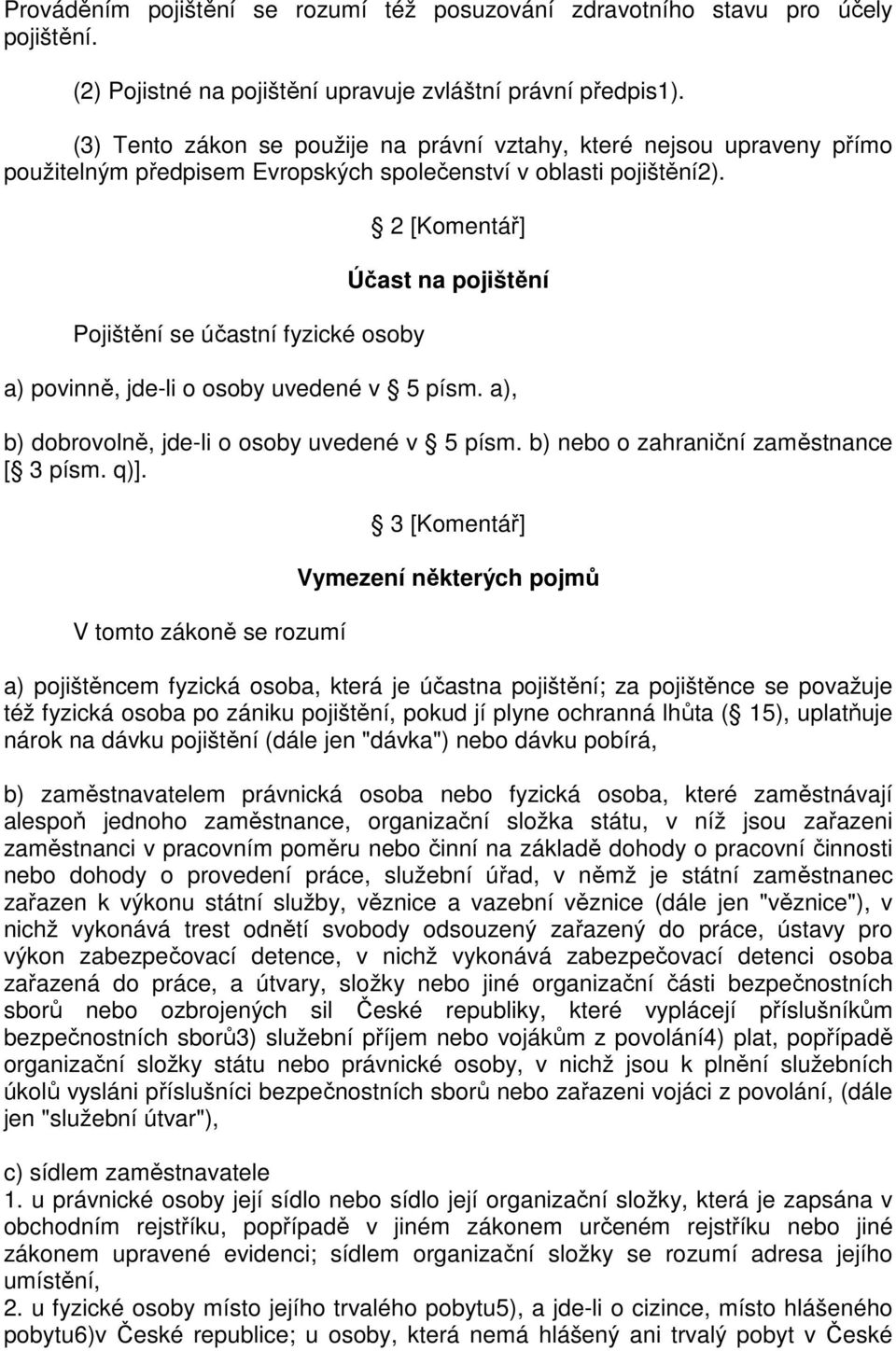 Pojištění se účastní fyzické osoby 2 [Komentář] Účast na pojištění a) povinně, jde-li o osoby uvedené v 5 písm. a), b) dobrovolně, jde-li o osoby uvedené v 5 písm.