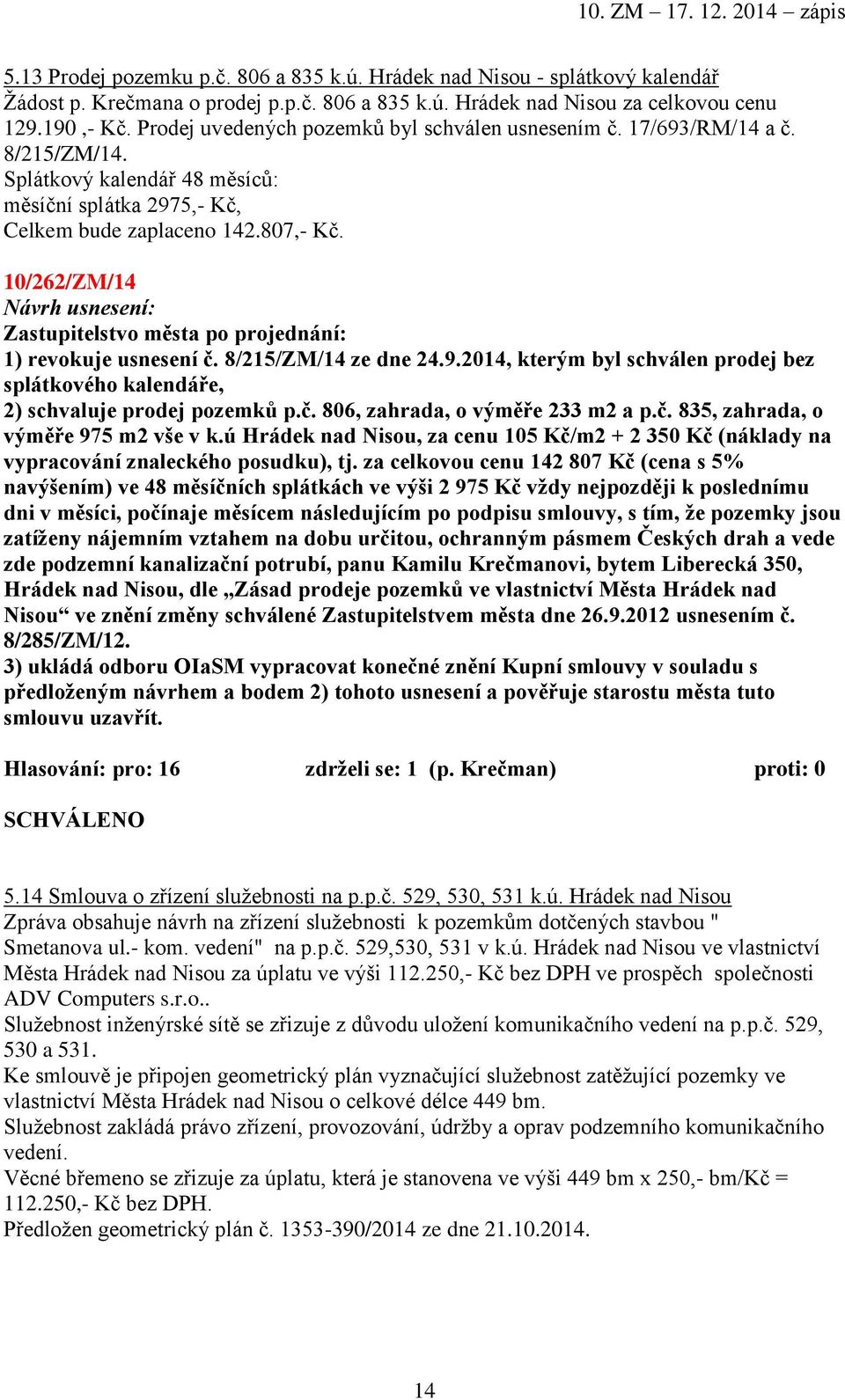 10/262/ZM/14 1) revokuje usnesení č. 8/215/ZM/14 ze dne 24.9.2014, kterým byl schválen prodej bez splátkového kalendáře, 2) schvaluje prodej pozemků p.č. 806, zahrada, o výměře 233 m2 a p.č. 835, zahrada, o výměře 975 m2 vše v k.