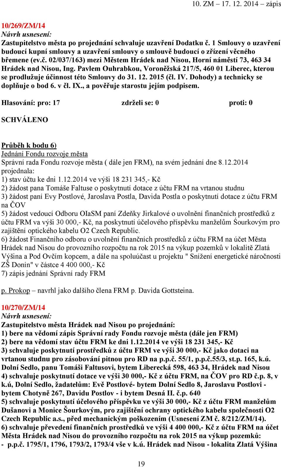 , a pověřuje starostu jejím podpisem. Průběh k bodu 6) Jednání Fondu rozvoje města Správní rada Fondu rozvoje města ( dále jen FRM), na svém jednání dne 8.12.