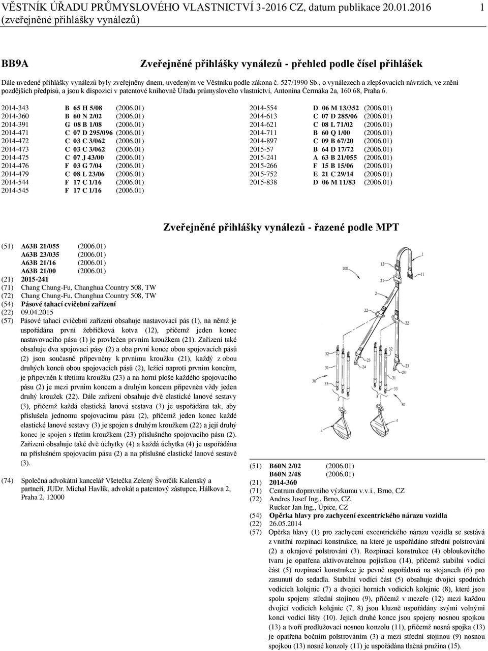 2016 1 (zveřejněné přihlášky vynálezů) BB9A Zveřejněné přihlášky vynálezů - přehled podle čísel přihlášek Dále uvedené přihlášky vynálezů byly zveřejněny dnem, uvedeným ve Věstníku podle zákona č.