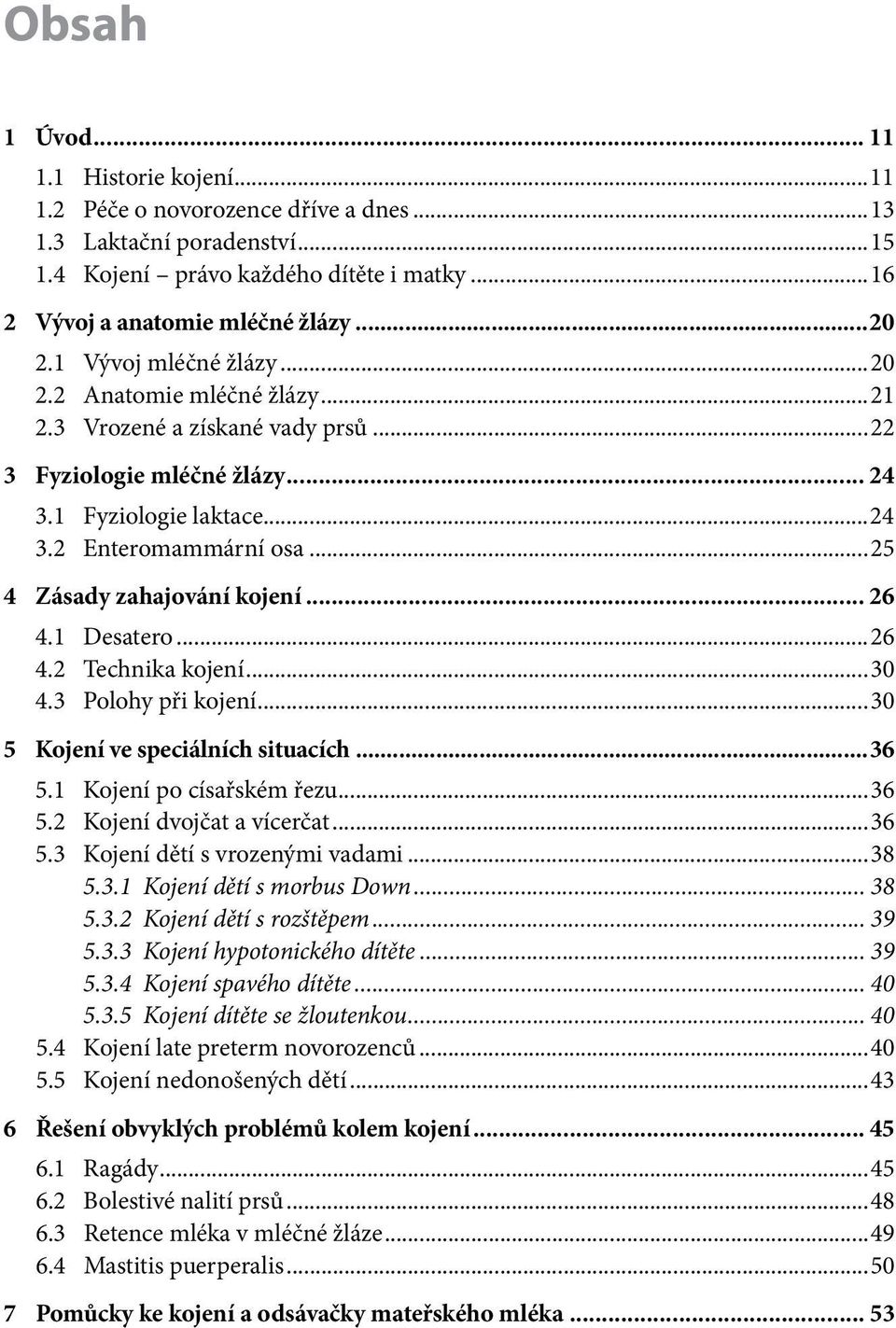 ..25 4 Zásady zahajování kojení... 26 4.1 Desatero...26 4.2 Technika kojení...30 4.3 Polohy při kojení...30 5 Kojení ve speciálních situacích...36 5.1 Kojení po císařském řezu...36 5.2 Kojení dvojčat a vícerčat.