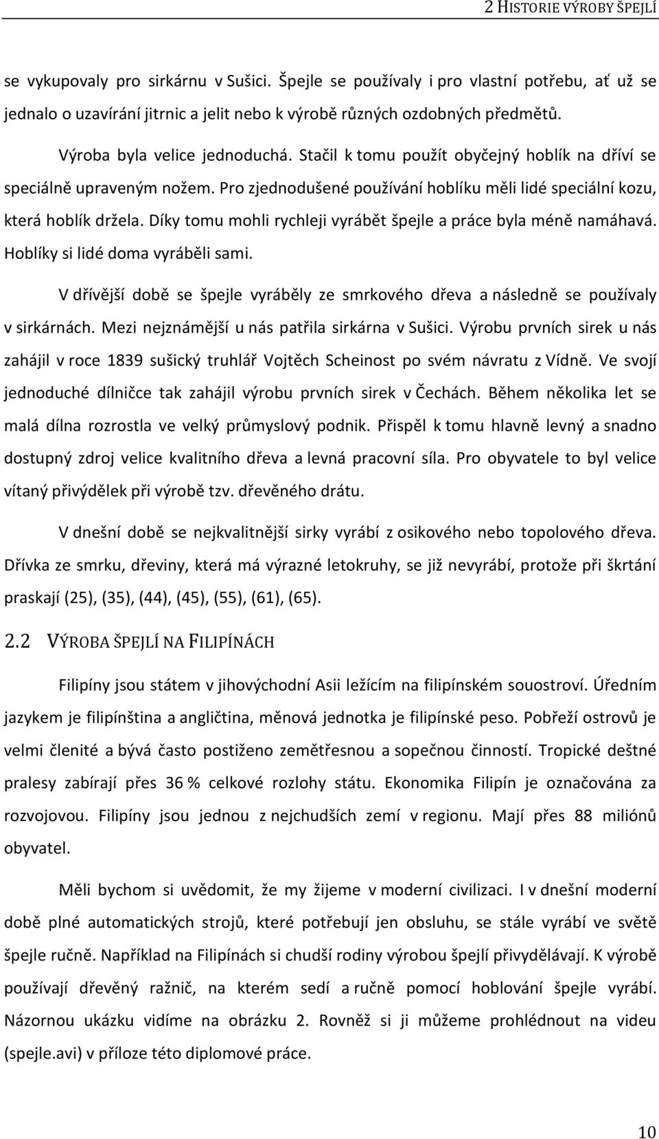 Díky tomu mohli rychleji vyrábět špejle a práce byla méně namáhavá. Hoblíky si lidé doma vyráběli sami. V dřívější době se špejle vyráběly ze smrkového dřeva a následně se používaly v sirkárnách.