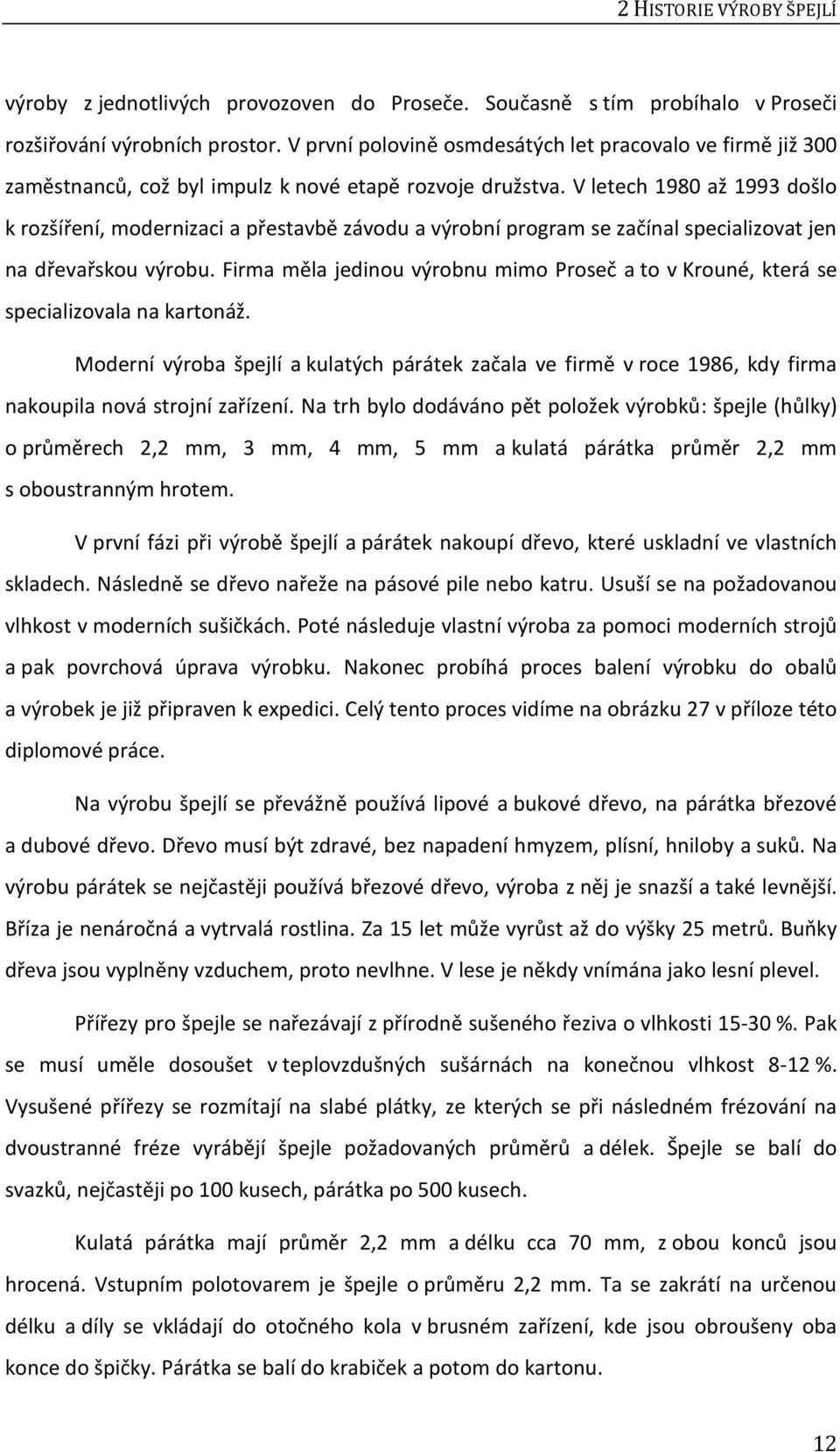 V letech 1980 až 1993 došlo k rozšíření, modernizaci a přestavbě závodu a výrobní program se začínal specializovat jen na dřevařskou výrobu.