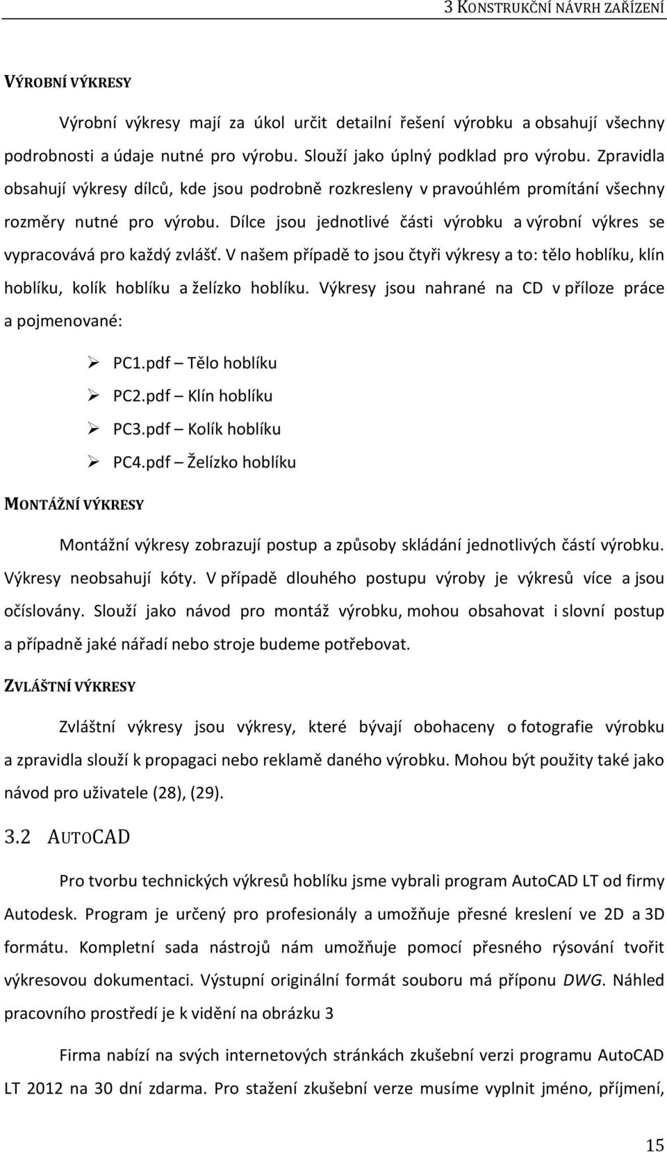 Dílce jsou jednotlivé části výrobku a výrobní výkres se vypracovává pro každý zvlášť. V našem případě to jsou čtyři výkresy a to: tělo hoblíku, klín hoblíku, kolík hoblíku a želízko hoblíku.