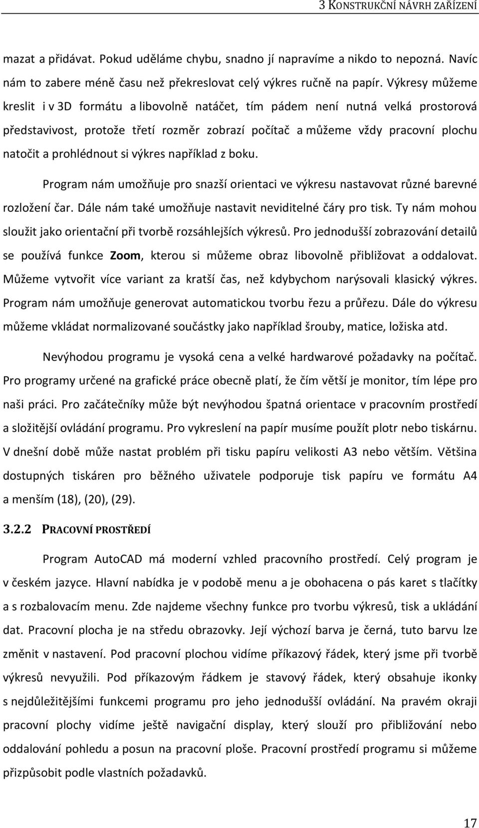 prohlédnout si výkres například z boku. Program nám umožňuje pro snazší orientaci ve výkresu nastavovat různé barevné rozložení čar. Dále nám také umožňuje nastavit neviditelné čáry pro tisk.