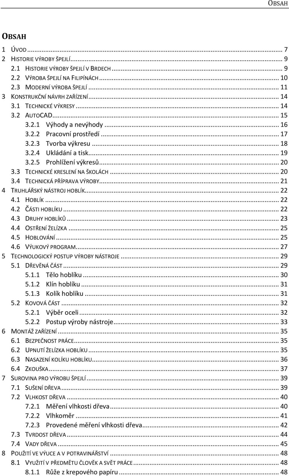 3 TECHNICKÉ KRESLENÍ NA ŠKOLÁCH... 20 3.4 TECHNICKÁ PŘÍPRAVA VÝROBY... 21 4 TRUHLÁŘSKÝ NÁSTROJ HOBLÍK... 22 4.1 HOBLÍK... 22 4.2 ČÁSTI HOBLÍKU... 22 4.3 DRUHY HOBLÍKŮ... 23 4.4 OSTŘENÍ ŽELÍZKA... 25 4.