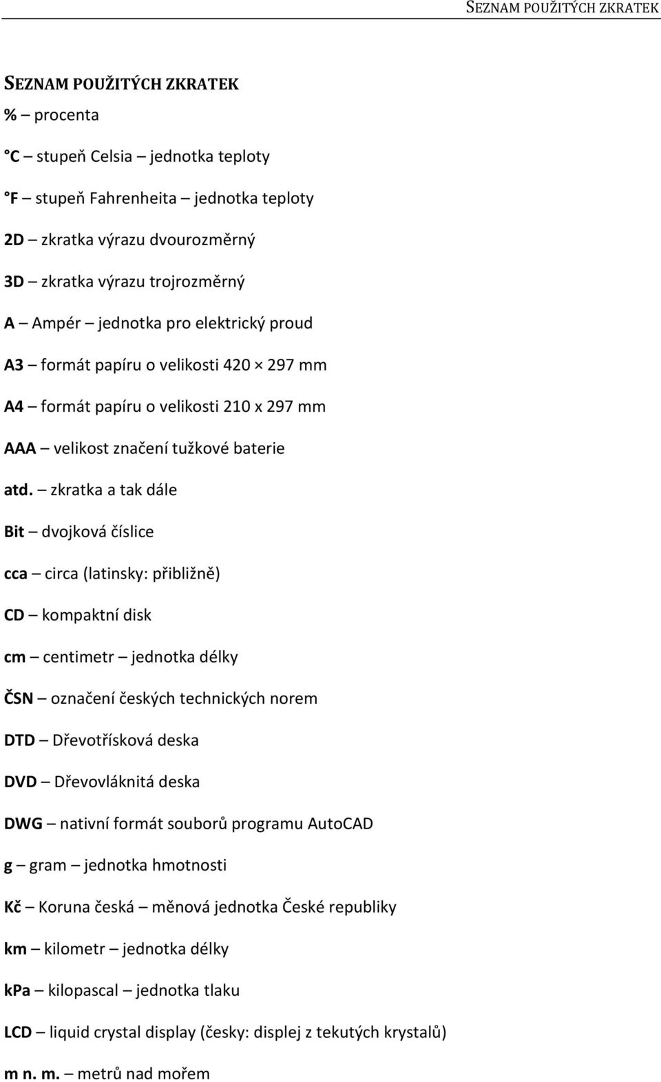 zkratka a tak dále Bit dvojková číslice cca circa (latinsky: přibližně) CD kompaktní disk cm centimetr jednotka délky ČSN označení českých technických norem DTD Dřevotřísková deska DVD Dřevovláknitá