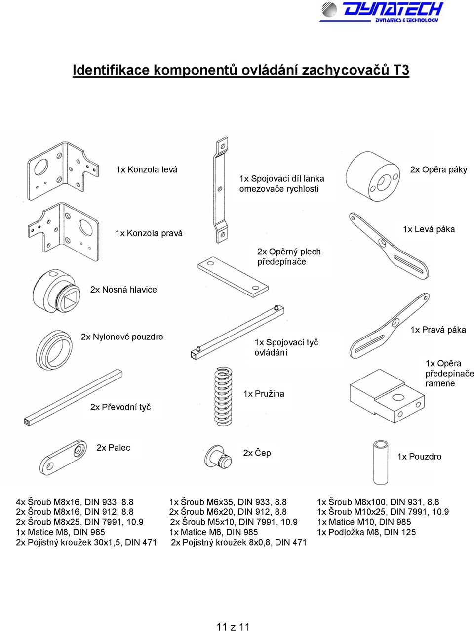 8 1x Šroub M6x35, DIN 933, 8.8 1x Šroub M8x100, DIN 931, 8.8 2x Šroub M8x16, DIN 912, 8.8 2x Šroub M6x20, DIN 912, 8.8 1x Šroub M10x25, DIN 7991, 10.9 2x Šroub M8x25, DIN 7991, 10.