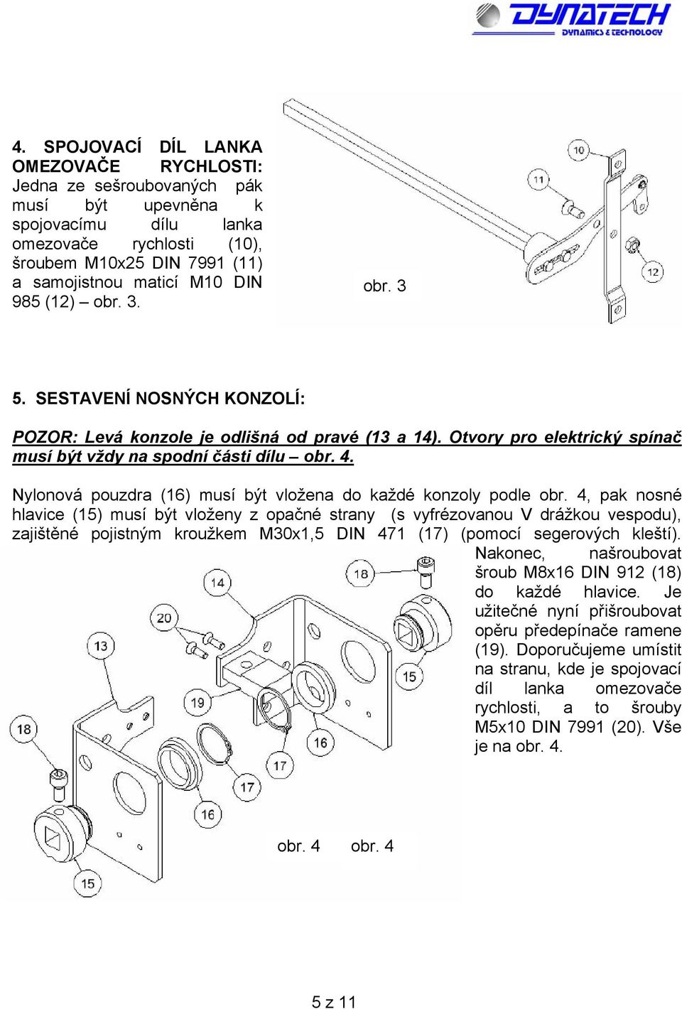 Nylonová pouzdra (16) musí být vložena do každé konzoly podle obr.