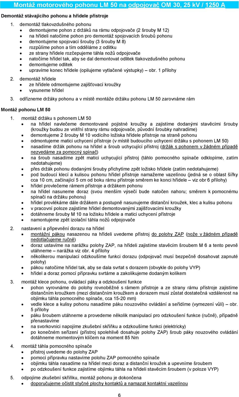 8) rozpůlíme pohon a tím odděláme z odlitku ze strany hřídele rozčepujeme táhla nožů odpojovače natočíme hřídel tak, aby se dal demontovat odlitek tlakovzdušného pohonu demontujeme odlitek upravíme