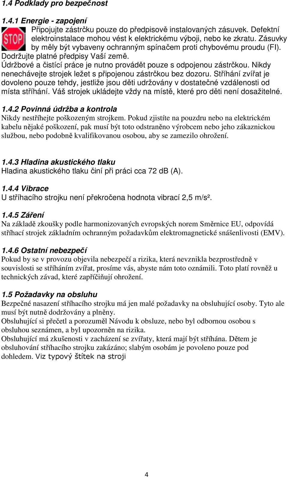 Nikdy nenechávejte strojek ležet s připojenou zástrčkou bez dozoru. Stříhání zvířat je dovoleno pouze tehdy, jestliže jsou děti udržovány v dostatečné vzdálenosti od místa stříhání.