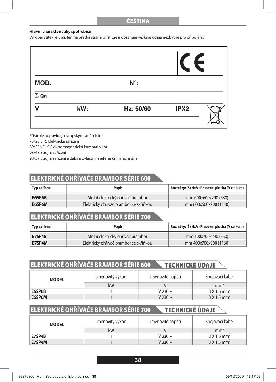 zvláštním referenčním normám ELEKTRICKÉ OHŘÍVAČE BRAMBOR SÉRIE 600 Typ zařízení Popis Rozměry: (ŠxHxV) Pracovní plocha (V celkem) E6SP6B Stolní elektrický ohřívač brambor mm 600x600x290 (530) E6SP6M