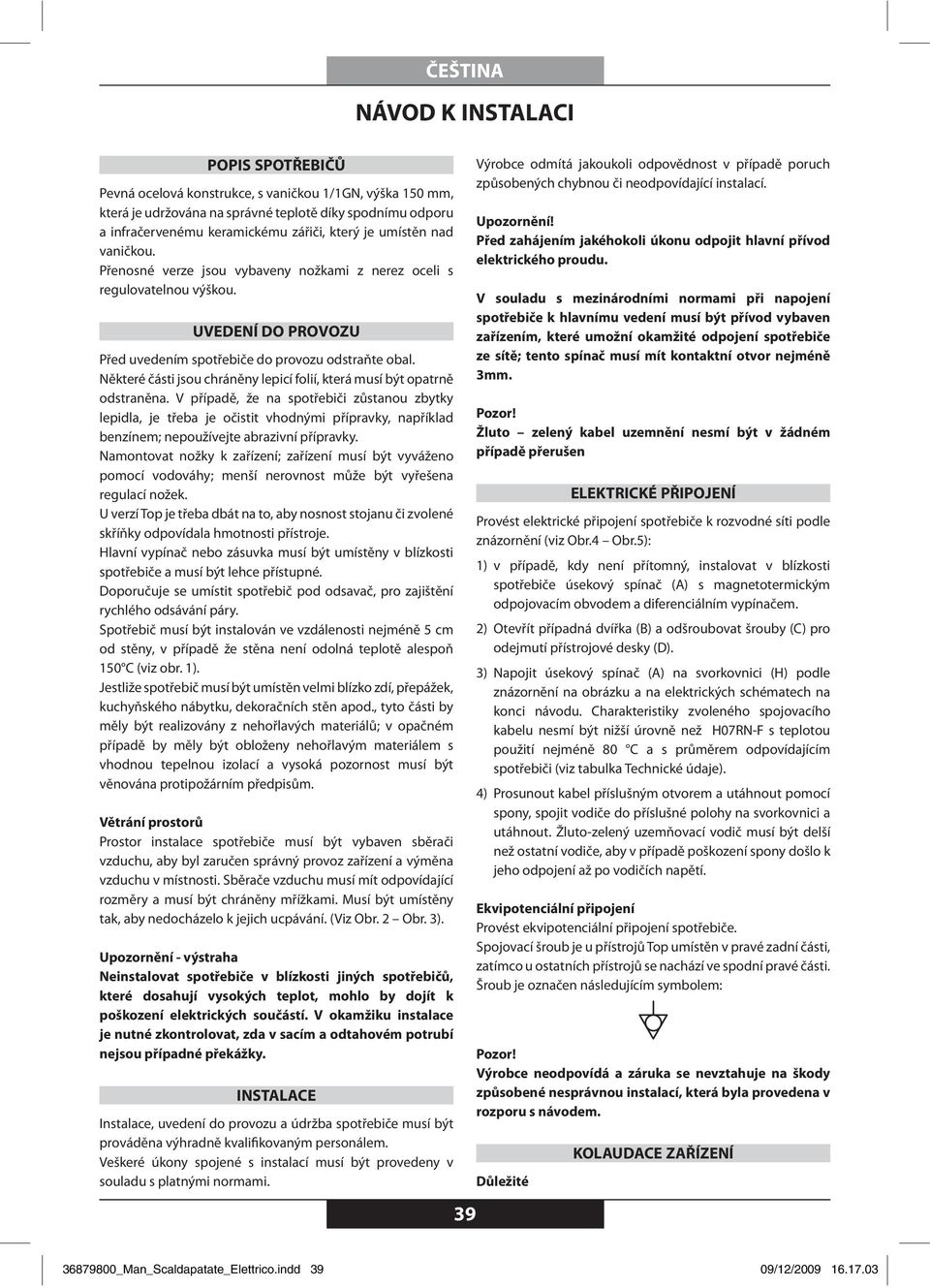 Některé části jsou chráněny lepicí folií, která musí být opatrně odstraněna.