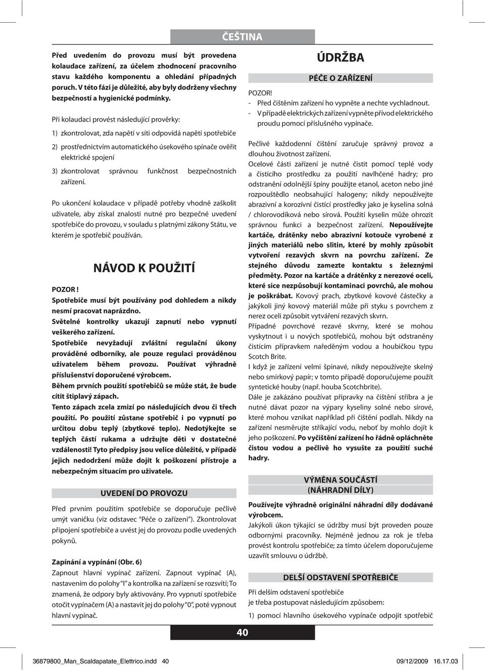 Při kolaudaci provést následující prověrky: 1) zkontrolovat, zda napětí v síti odpovídá napětí spotřebiče 2) prostřednictvím automatického úsekového spínače ověřit elektrické spojení 3) zkontrolovat
