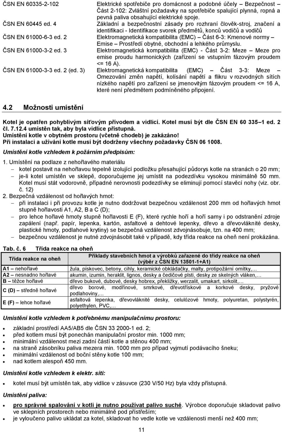 2 Elektromagnetická kompatibilita (EMC) Část 6-3: Kmenové normy ČSN EN 61000-3-2 ed. 3 Emise Prostředí obytné, obchodní a lehkého průmyslu.