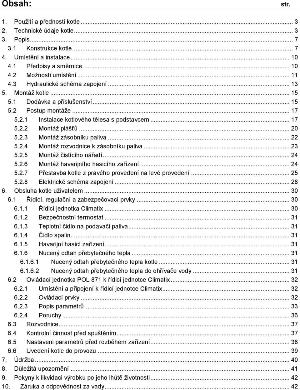 .. 20 5.2.3 Montáž zásobníku paliva... 22 5.2.4 Montáž rozvodnice k zásobníku paliva... 23 5.2.5 Montáž čistícího nářadí... 24 5.2.6 Montáž havarijního hasicího zařízení... 24 5.2.7 Přestavba kotle z pravého provedení na levé provedení.