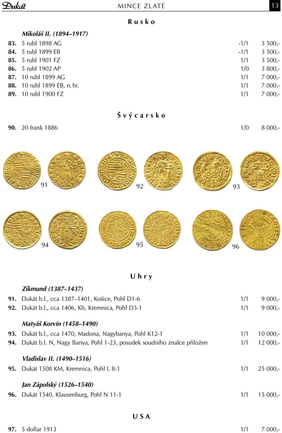 Dukát b.l., cca 1387 1401, Košice, Pohl D1-6 1/1 9 000,- 92. Dukát b.l., cca 1406, Kh, Kremnica, Pohl D3-1 1/1 9 000,- Matyáš Korvín (1458 1490) 93. Dukát b.l., cca 1470, Madona, Nagybanya, Pohl K12-1 1/1 10 000,- 94.