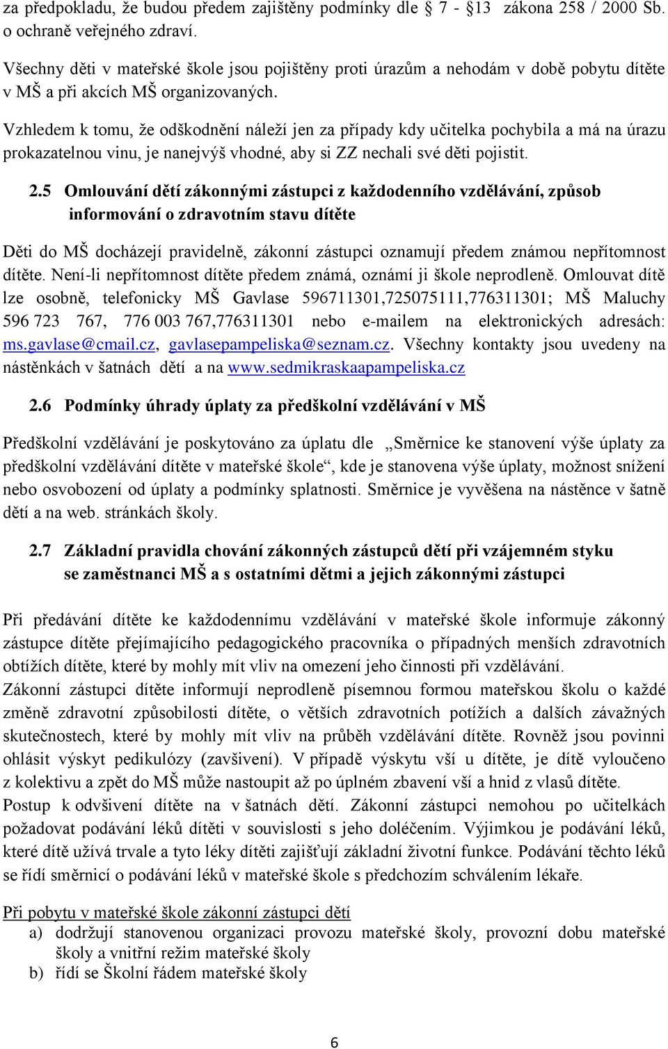 Vzhledem k tomu, že odškodnění náleží jen za případy kdy učitelka pochybila a má na úrazu prokazatelnou vinu, je nanejvýš vhodné, aby si ZZ nechali své děti pojistit. 2.