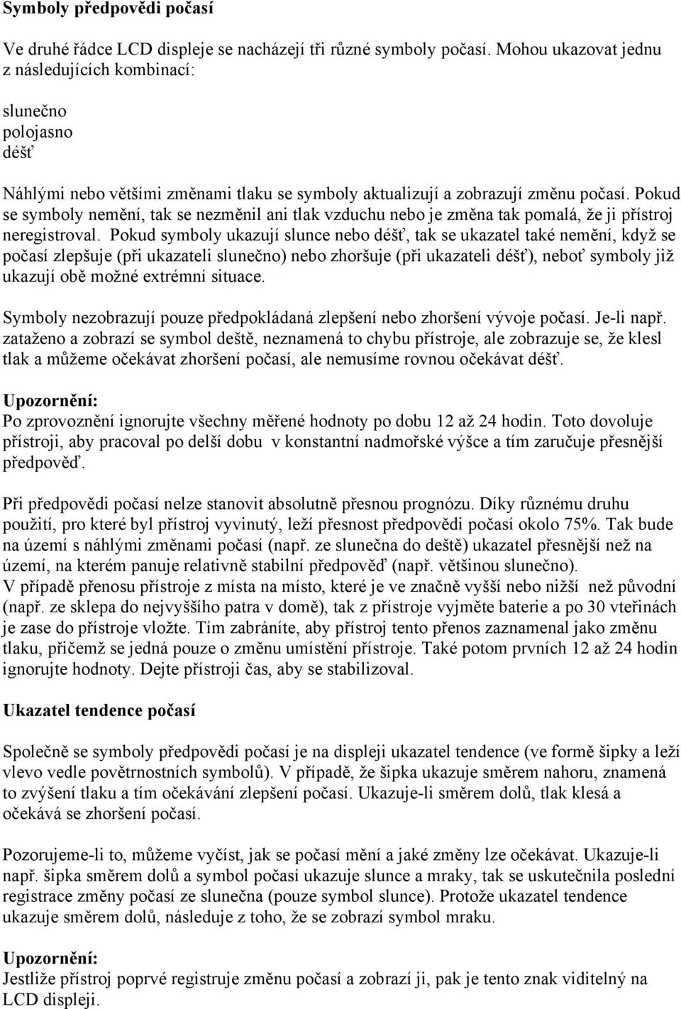 Pokud se symboly nemění, tak se nezměnil ani tlak vzduchu nebo je změna tak pomalá, že ji přístroj neregistroval.