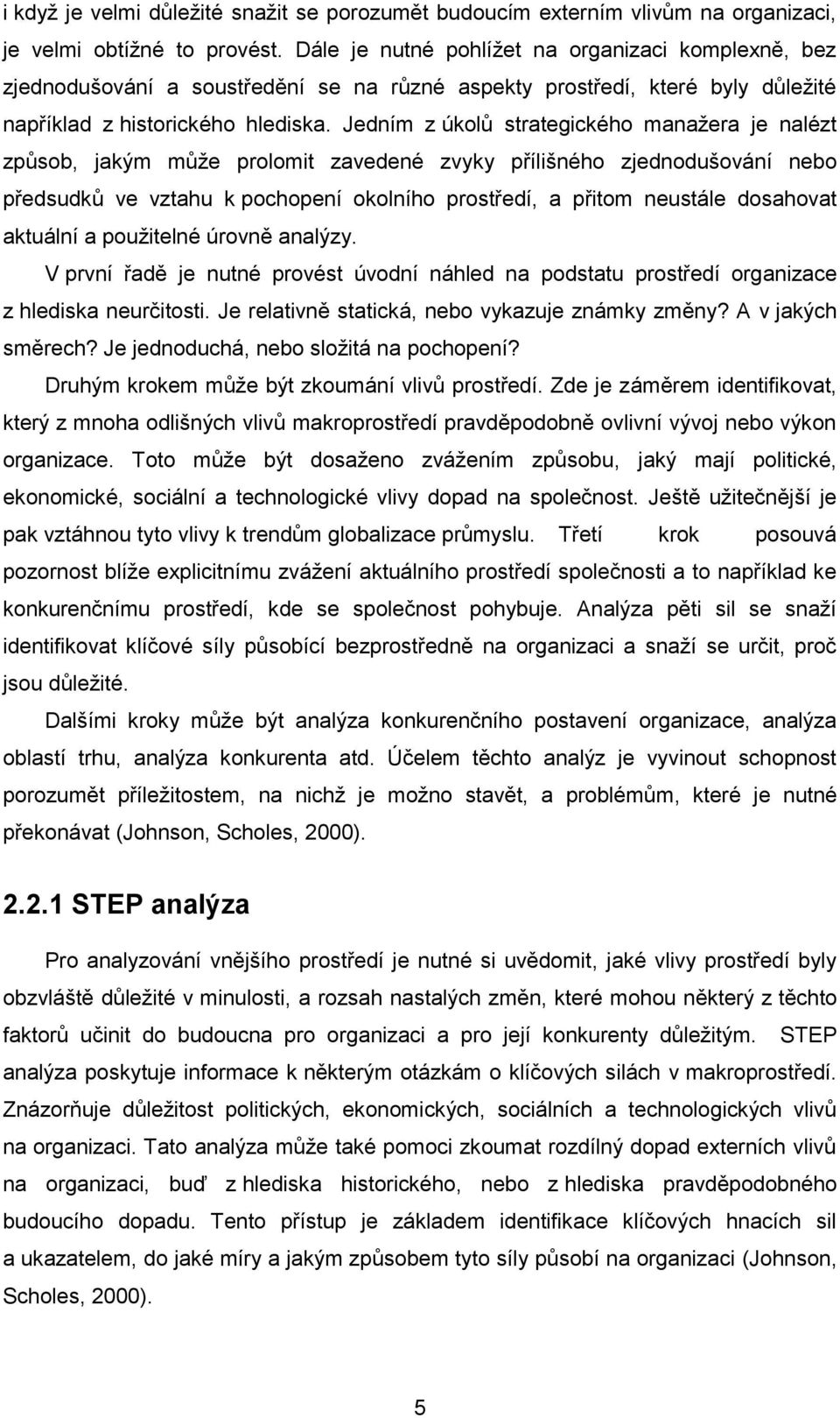 Jedním z úkolů strategického manaţera je nalézt způsob, jakým můţe prolomit zavedené zvyky přílišného zjednodušování nebo předsudků ve vztahu k pochopení okolního prostředí, a přitom neustále