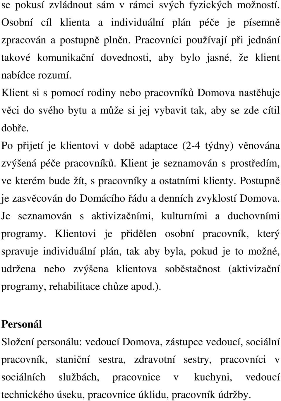 Klient si s pomocí rodiny nebo pracovníků Domova nastěhuje věci do svého bytu a může si jej vybavit tak, aby se zde cítil dobře.