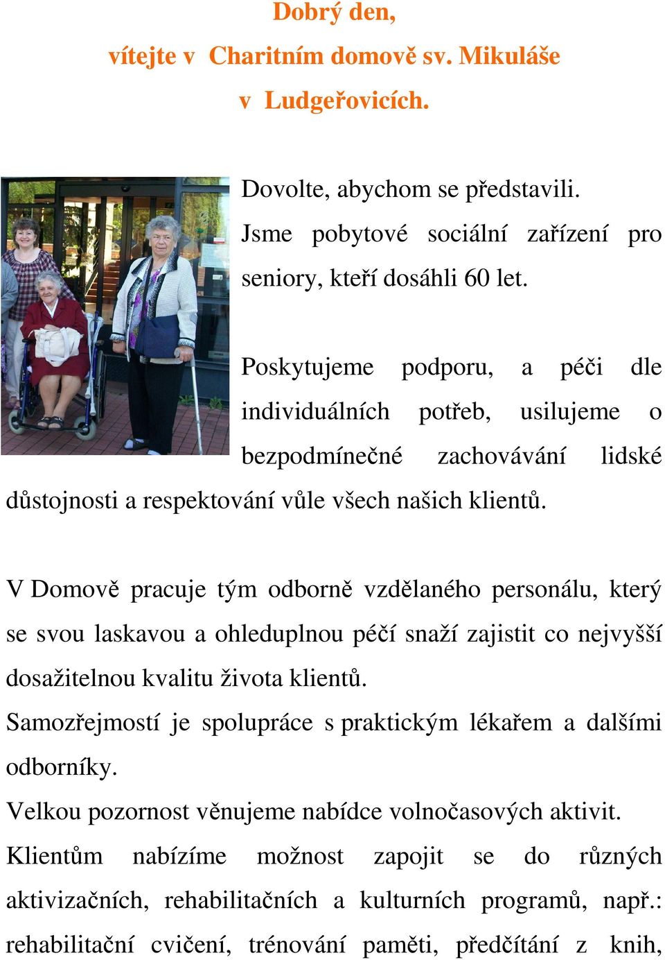 V Domově pracuje tým odborně vzdělaného personálu, který se svou laskavou a ohleduplnou péčí snaží zajistit co nejvyšší dosažitelnou kvalitu života klientů.