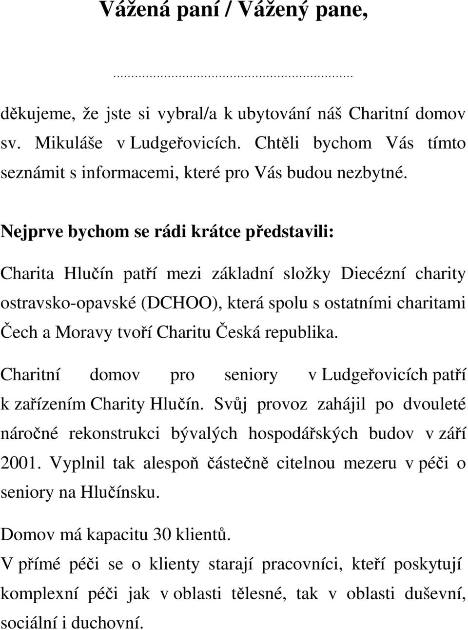 republika. Charitní domov pro seniory v Ludgeřovicích patří k zařízením Charity Hlučín. Svůj provoz zahájil po dvouleté náročné rekonstrukci bývalých hospodářských budov v září 2001.