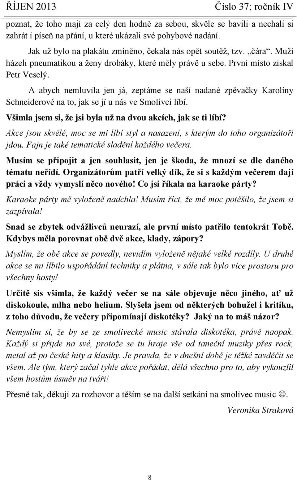 A abych nemluvila jen já, zeptáme se naší nadané zpěvačky Karolíny Schneiderové na to, jak se jí u nás ve Smolivci líbí. Všimla jsem si, že jsi byla už na dvou akcích, jak se ti líbí?