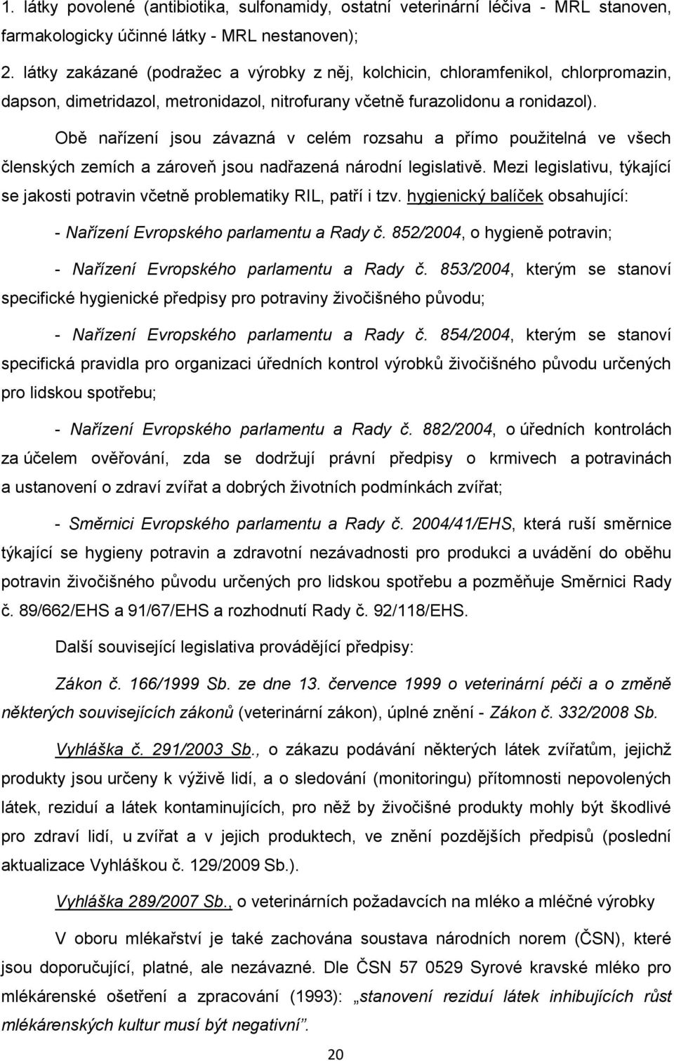 Obě nařízení jsou závazná v celém rozsahu a přímo pouţitelná ve všech členských zemích a zároveň jsou nadřazená národní legislativě.