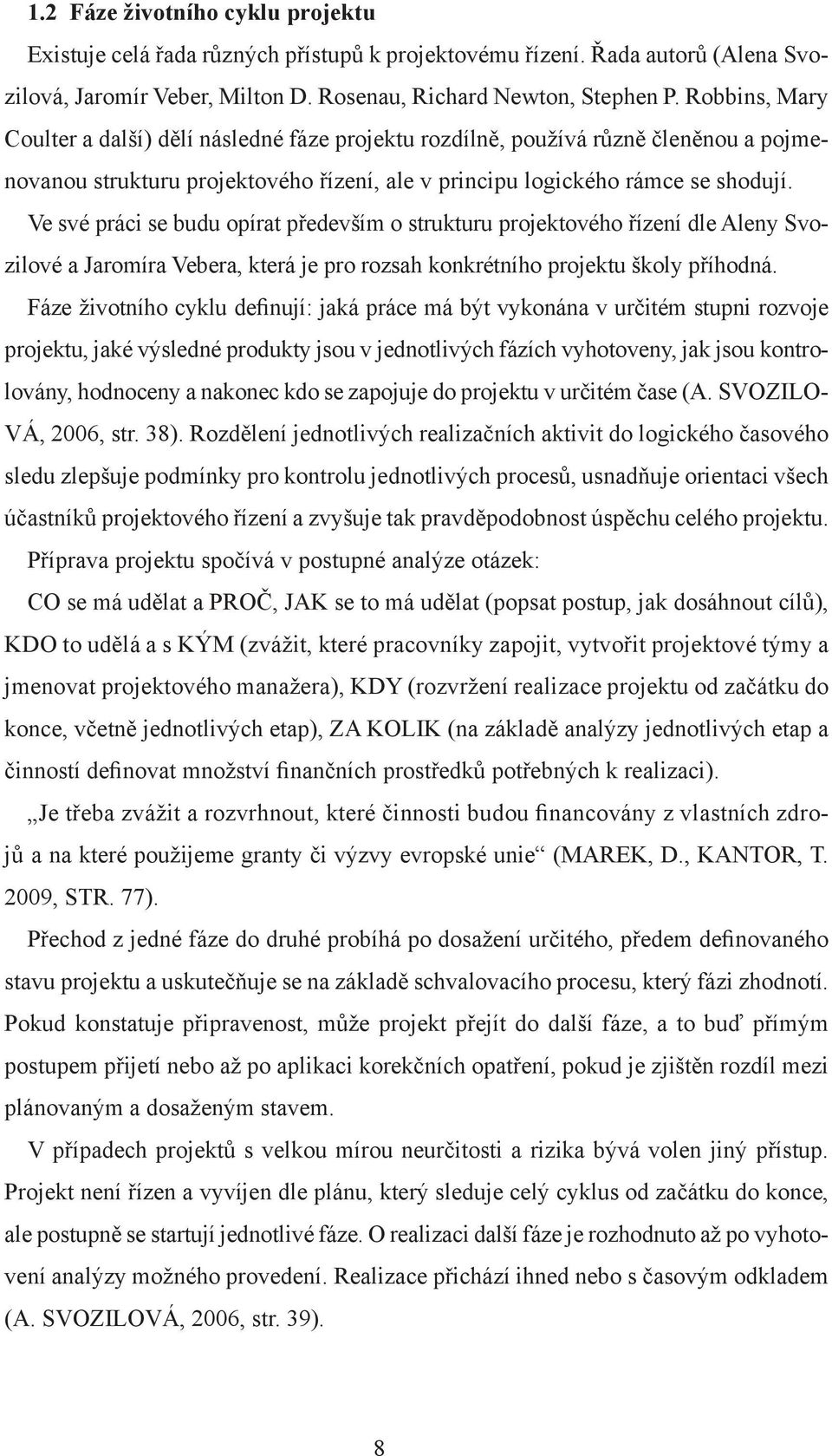 Ve své práci se budu opírat především o strukturu projektového řízení dle Aleny Svozilové a Jaromíra Vebera, která je pro rozsah konkrétního projektu školy příhodná.