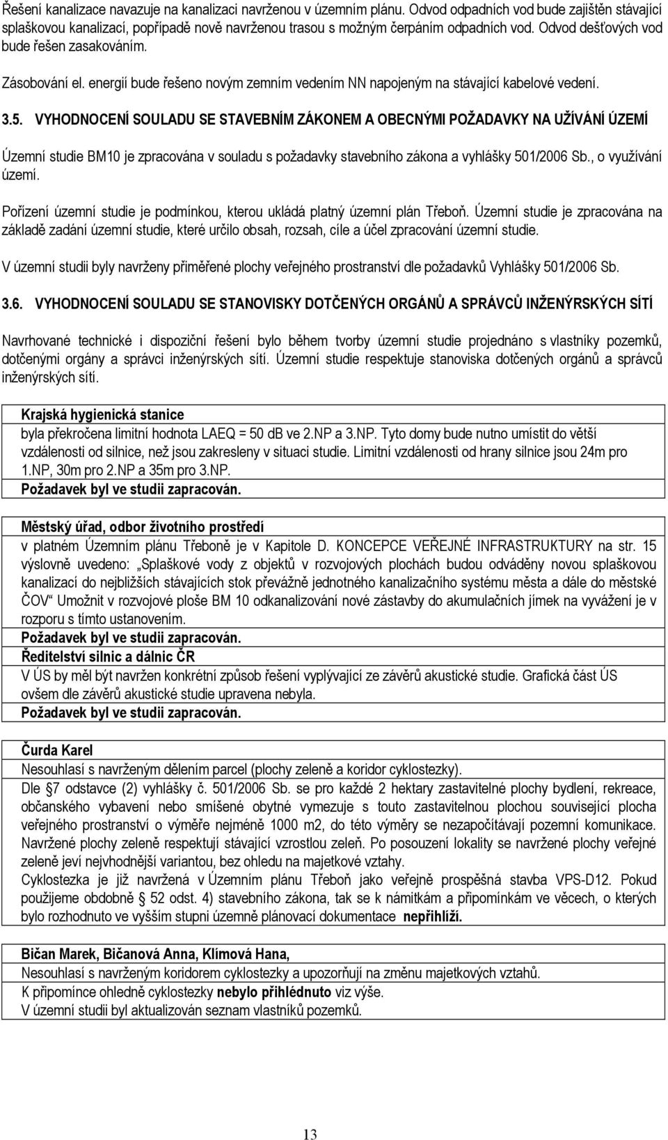 VYHODNOCENÍ SOULADU SE STAVEBNÍM ZÁKONEM A OBECNÝMI POŽADAVKY NA UŽÍVÁNÍ ÚZEMÍ Územní studie BM10 je zpracována v souladu s požadavky stavebního zákona a vyhlášky 501/2006 Sb., o využívání území.