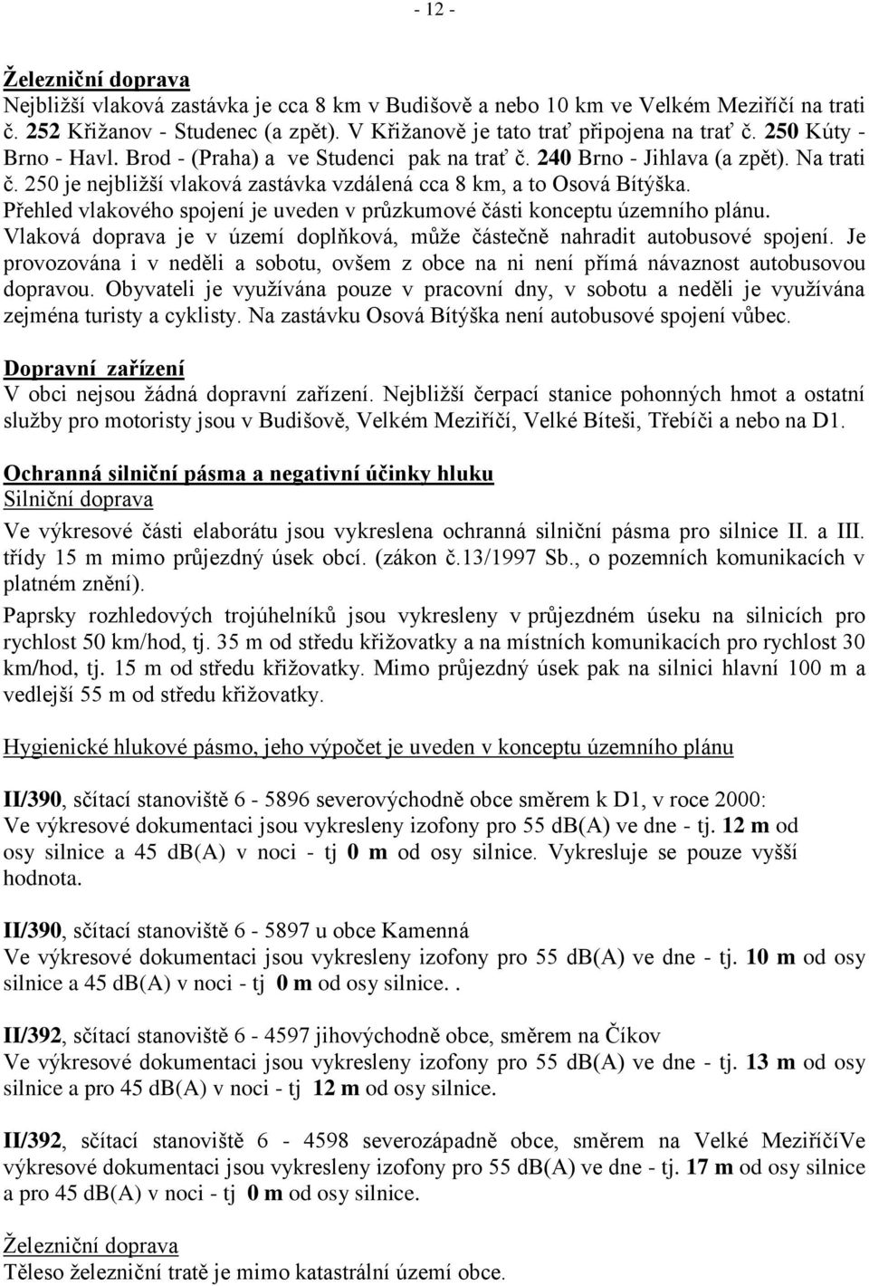 Přehled vlakového spojení je uveden v průzkumové části konceptu územního plánu. Vlaková doprava je v území doplňková, můţe částečně nahradit autobusové spojení.