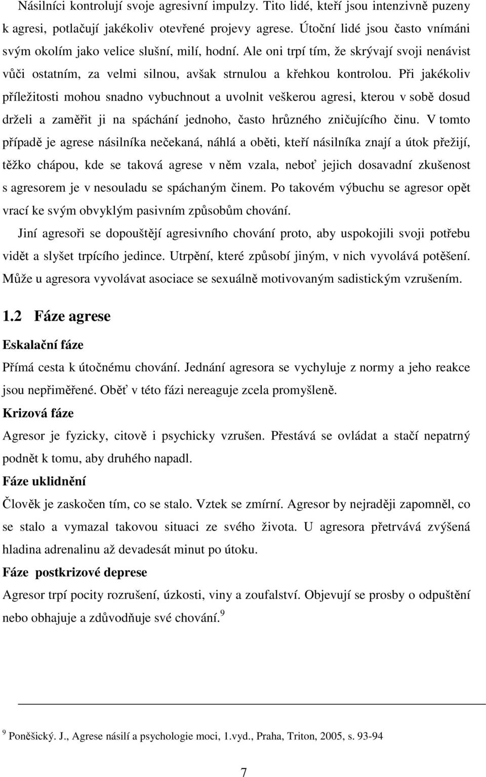 Při jakékoliv příležitosti mohou snadno vybuchnout a uvolnit veškerou agresi, kterou v sobě dosud drželi a zaměřit ji na spáchání jednoho, často hrůzného zničujícího činu.