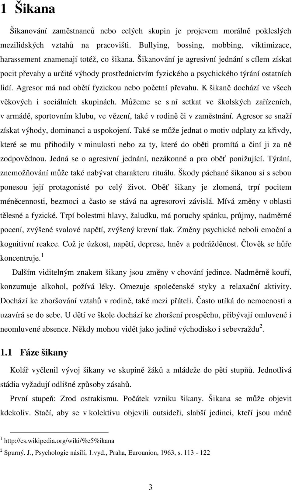 K šikaně dochází ve všech věkových i sociálních skupinách. Můžeme se s ní setkat ve školských zařízeních, v armádě, sportovním klubu, ve vězení, také v rodině či v zaměstnání.