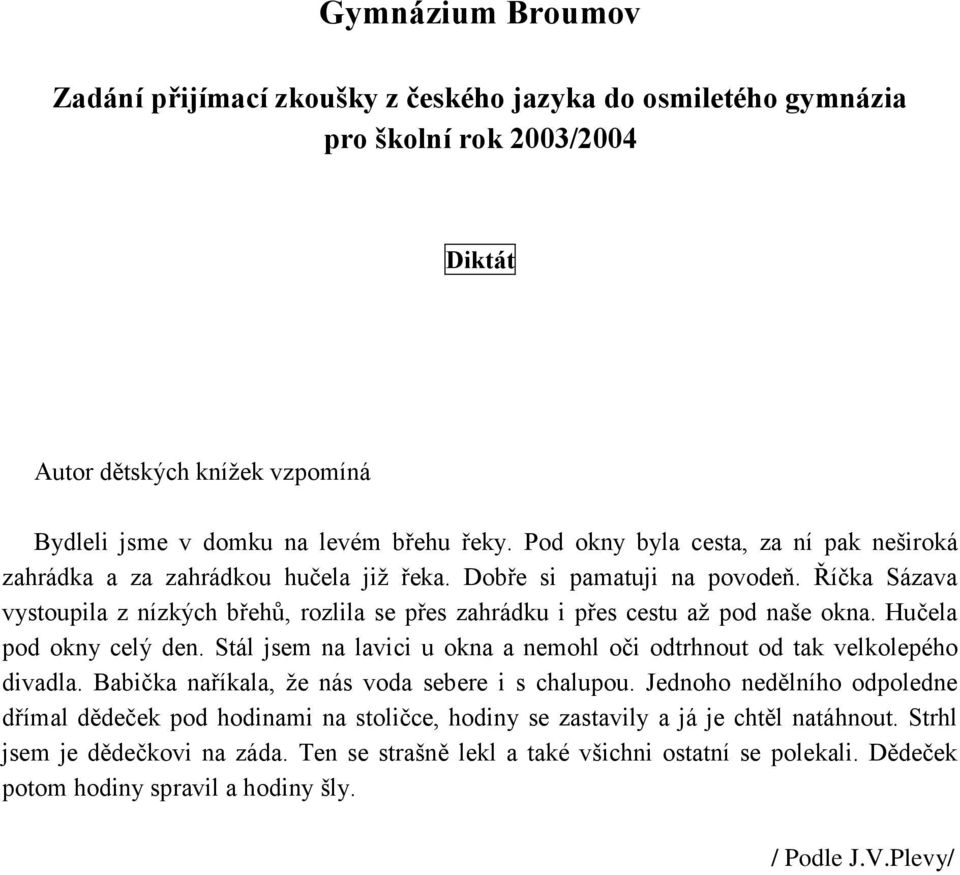 Říčka Sázava vystoupila z nízkých břehů, rozlila se přes zahrádku i přes cestu až pod naše okna. Hučela pod okny celý den. Stál jsem na lavici u okna a nemohl oči odtrhnout od tak velkolepého divadla.